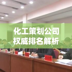 化工策劃公司權(quán)威排名解析，專業(yè)深度解讀行業(yè)內(nèi)的佼佼者