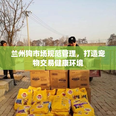 蘭州狗市場規(guī)范管理，打造寵物交易健康環(huán)境