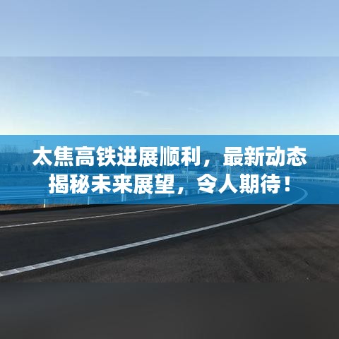 太焦高鐵進(jìn)展順利，最新動(dòng)態(tài)揭秘未來展望，令人期待！