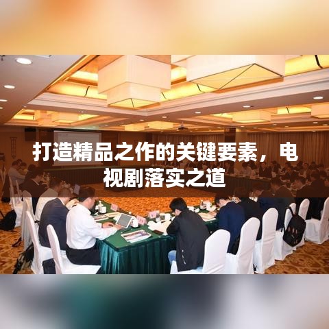 打造精品之作的關(guān)鍵要素，電視劇落實之道