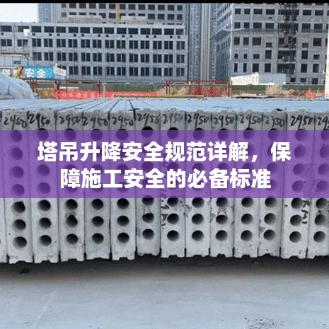 塔吊升降安全規(guī)范詳解，保障施工安全的必備標(biāo)準(zhǔn)