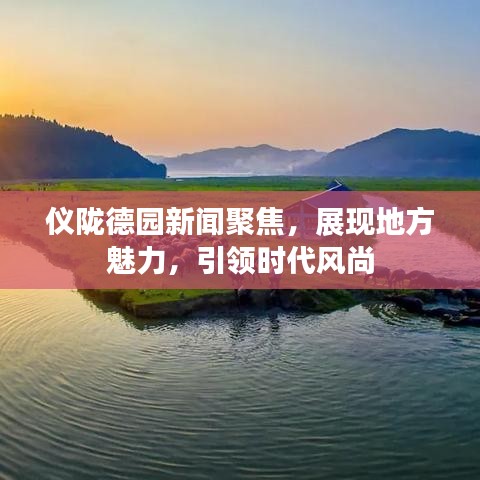 儀隴德園新聞聚焦，展現(xiàn)地方魅力，引領(lǐng)時代風(fēng)尚
