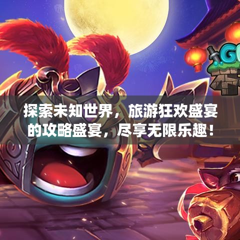 探索未知世界，旅游狂歡盛宴的攻略盛宴，盡享無限樂趣！